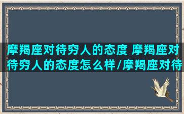 摩羯座对待穷人的态度 摩羯座对待穷人的态度怎么样/摩羯座对待穷人的态度 摩羯座对待穷人的态度怎么样-我的网站